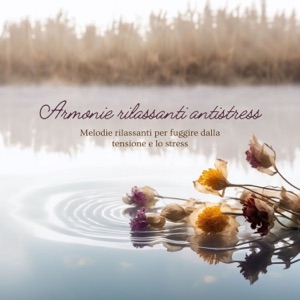 Armonie rilassanti antistress: Melodie rilassanti per fuggire dalla tensione e lo stress