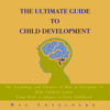 The Ultimate Guide to Child Development: The Psychology and Theories of How to Discipline or Help Children Learn: From Birth to Infancy to Early Childhood (Unabridged) - Max Lovelocke