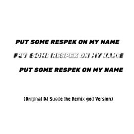 PUT SOME RESPEK ON MY NAME (Original Dj Suede Remix) DJ Suede The Remix God
