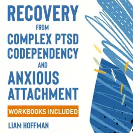 Recovery from Complex PTSD, Codependency and Anxious Attachment: Workbooks Included - The Complete Guide to Overcome Trauma Bonding and Overthinking. Break Free from Codependent Relationships (Unabridged)