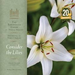 Consider the Lilies (20th Anniversary Remastered Edition) - The Tabernacle Choir at Temple Square, Orchestra at Temple Square &amp; Craig Jessop Cover Art
