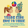 Teach Kids How to Think: Seven Secrets for Raising Intelligent Children with a Strong Mentality and Positive Mindset (Unabridged) - Frank Dixon
