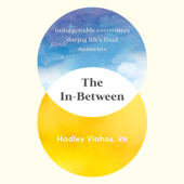 The In-Between: Unforgettable Encounters During Life's Final Moments (Unabridged) - Hadley Vlahos, R.N. Cover Art