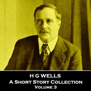 H G Wells - A Short Story Collection - Volume 3: Global icon of literature, in particular science fiction