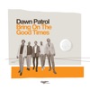 Dawn Patrol - Bring on the Good Times