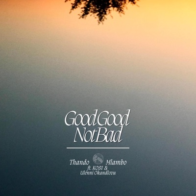 Good Good Not Bad (feat. KOSI & Ulenni Okandlovu) - Single