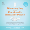 Disentangling from Emotionally Immature People : Avoid Emotional Traps, Stand Up for Your Self, and Transform Your Relationships as an Adult Child of Emotionally Immature Parents - Lindsay C. Gibson PsyD