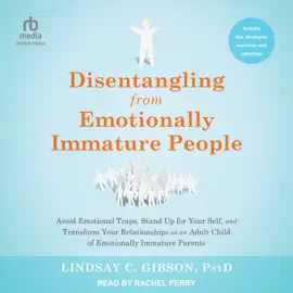 Disentangling from Emotionally Immature People : Avoid Emotional Traps, Stand Up for Your Self, and Transform Your Relationships as an Adult Child of Emotionally Immature Parents