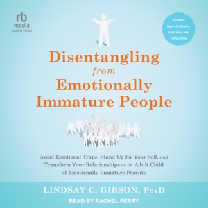 Disentangling from Emotionally Immature People : Avoid Emotional Traps, Stand Up for Your Self, and Transform Your Relationships as an Adult Child of Emotionally Immature Parents