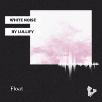 Float - White Noise by Lullify & White Noise Meditation