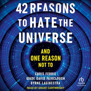 42 Reasons to Hate the Universe : And One Reason Not To