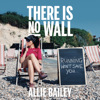 There Is No Wall (Unabridged) - Allie Bailey