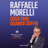 Cosa fare quando soffri: Superare un dolore e ritrovare la voglia di vivere - Raffaele Morelli