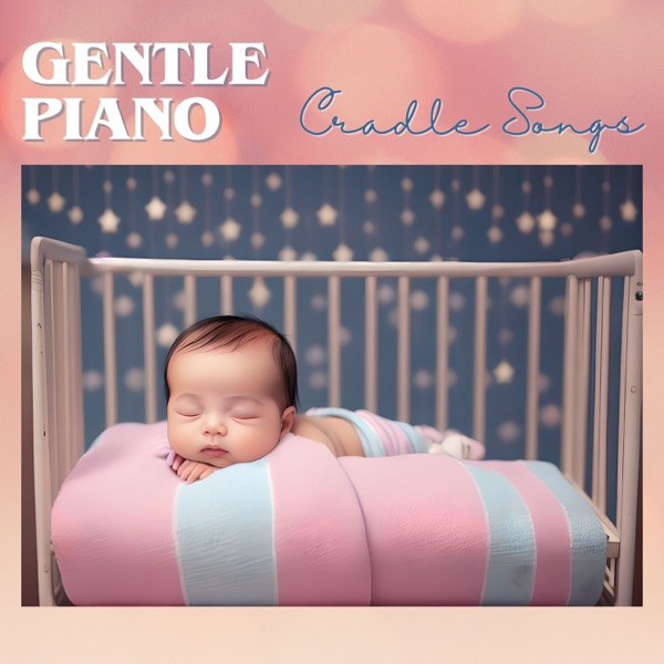 Gentle Piano Cradle Songs - Piano Lullabies to Comfort and Ease Baby's Sleep