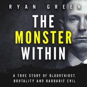 The Monster Within: A True Story of Bloodthirst, Brutality and Barbaric Evil (True Crime) (Unabridged) - Ryan Green