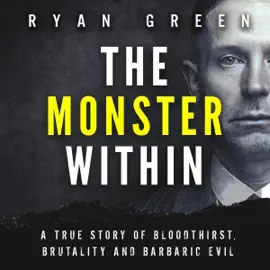 The Monster Within: A True Story of Bloodthirst, Brutality and Barbaric Evil (True Crime) (Unabridged)