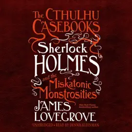 The Cthulhu Casebooks: Sherlock Holmes and the Miskatonic Monstrosities (The Cthulhu Casebooks Series)