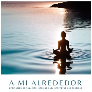 A Mi Alrededor - Meditación de Sanación Interior para Despertar los Sentidos