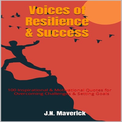 Voices of Resilience and Success: 100 Inspirational & Motivational Quotes for Overcoming Challenges & Setting Goals (Unabridged)