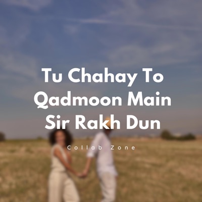 Collab Zone - Tu Chahay To Qadmoon Main Sir Rakh Dun