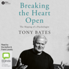 Breaking the Heart Open: The Shaping of a Psychologist (Unabridged) - Tony Bates