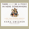 There Must Be a Pony in Here Somewhere: The AOL Time Warner Debacle and the Quest For the Digital Future (Unabridged) - Kara Swisher & Lisa Dickey