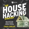 The House Hacking Strategy: How to Use Your Home to Achieve Financial Freedom (Unabridged) - Craig Curelop
