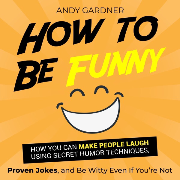 How to Be Funny: How You Can Make People Laugh Using Secret Humor Techniques, Proven Jokes, and Be Witty Even If You’re Not: Social Intelligence (Unabridged)