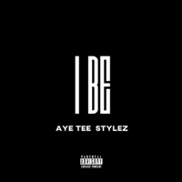 I BE (feat. STYLEZ) - Single - Aye Tee