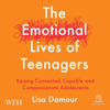 The Emotional Lives of Teenagers : Raising Connected, Capable, and Compassionate Adolescents - Lisa D'Amour