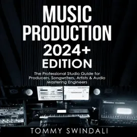 Music Production, 2024+ Edition: The Professional Studio Guide for Producers, Songwriters, Artists, & Audio Mastering Engineers (Unabridged)