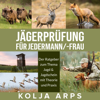 Jägerprüfung für jedermann/-frau [Hunter's Test for Everyone]: Der Ratgeber zum Thema Jagd & Jagdschein mit Theorie und Praxis (Unabridged) - Kolja Arps