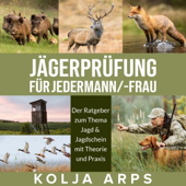 Jägerprüfung für jedermann/-frau [Hunter's Test for Everyone]: Der Ratgeber zum Thema Jagd & Jagdschein mit Theorie und Praxis (Unabridged) - Kolja Arps