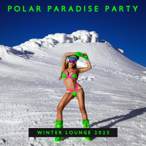 Polar Paradise Party: Winter Lounge Mega Hits 2023, Top Deep House Tunes, Ice Bar Bangers, Sexy Electronic Session