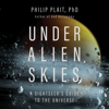 Under Alien Skies: A Sightseer's Guide to the Universe - Philip Plait, Ph.D.