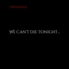 We Can't Die Tonight... - Single