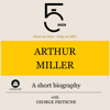 Arthur Miller - A short biography: 5 Minutes. Short on time - long on info! - 5 Minutes, 5 Minute Biographies & George Fritsche