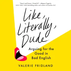 Like, Literally, Dude: Arguing for the Good in Bad English (Unabridged)