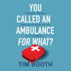 You Called an Ambulance for What? - Tim Booth