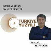 Türkiye Cumhuriyeti İstiklal Marşı Yüzüncü Yıla Beste (On Kıta) - Hulusi ALTAYOĞLU