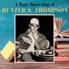 A Rare Recording of Hunter S. Thompson - Hunter S. Thompson