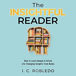 The Insightful Reader: How to Learn Deeply & Attain Life-Changing Insights from Books