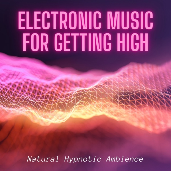 Electronic Music for Getting High - Natural Hypnotic Ambience