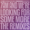 7AM and We're Looking For Some More (The Remixes) - Single