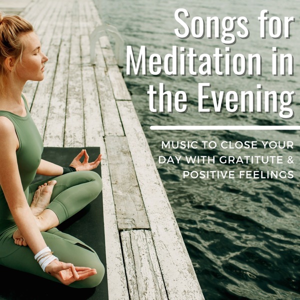 Songs for Meditation in the Evening - Music to Close Your Day with Gratitute & Positive Feelings