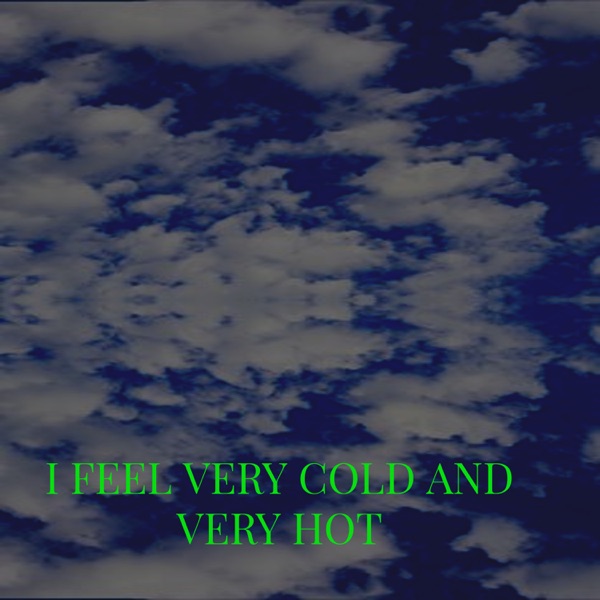 I FEEL VERY COLD AND VERY HOT