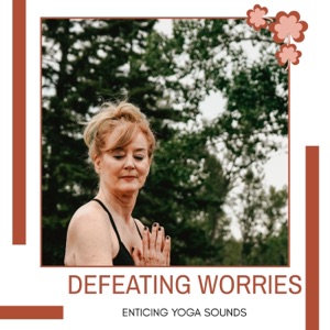 Defeating Worries - Enticing Yoga Sounds