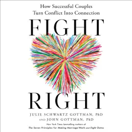 Fight Right: How Successful Couples Turn Conflict Into Connection (Unabridged)