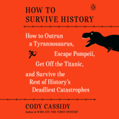 How to Survive History: How to Outrun a Tyrannosaurus, Escape Pompeii, Get Off the Titanic, and Survive the Rest of History's Deadliest Catastrophes (Unabridged) - Cody Cassidy Cover Art