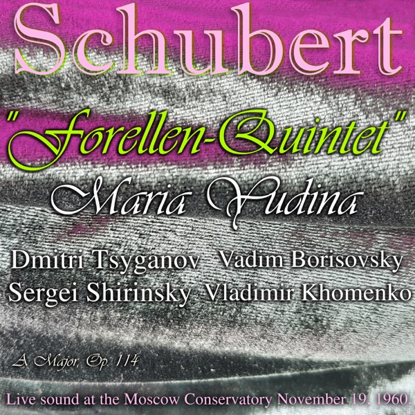 Schubert: "Forellen-Quintet" a Major, Op. 114. Maria Yudina, Dmitri Tsyganov, Vadim Borisovsky, Sergei Shirinsky, Vladimir Khomenko. . (Live Sound at the Moscow Conservatory November 19, 1960) [feat. Dmitri Tsyganov, Vadim Borisovsky, Sergei Shirinsky & Vladimir Khomenko]